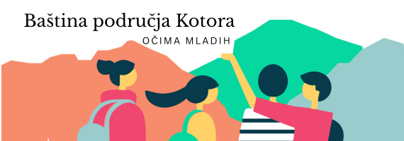 Poziv mladima 15-30 godina: „Baština područja Kotora - očima mladih“ Poziv mladima 15-30 godina: „Baština područja Kotora - očima mladih“